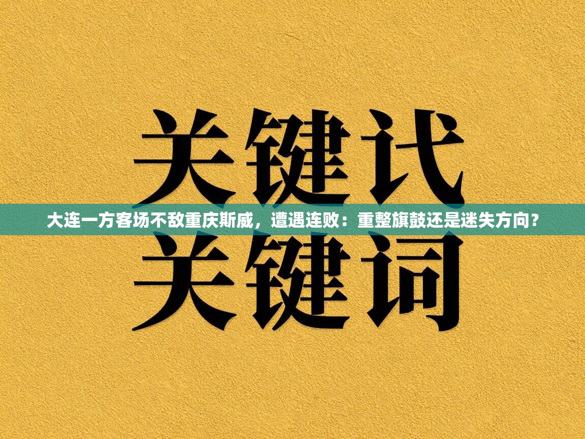 大连一方客场不敌重庆斯威，遭遇连败：重整旗鼓还是迷失方向？