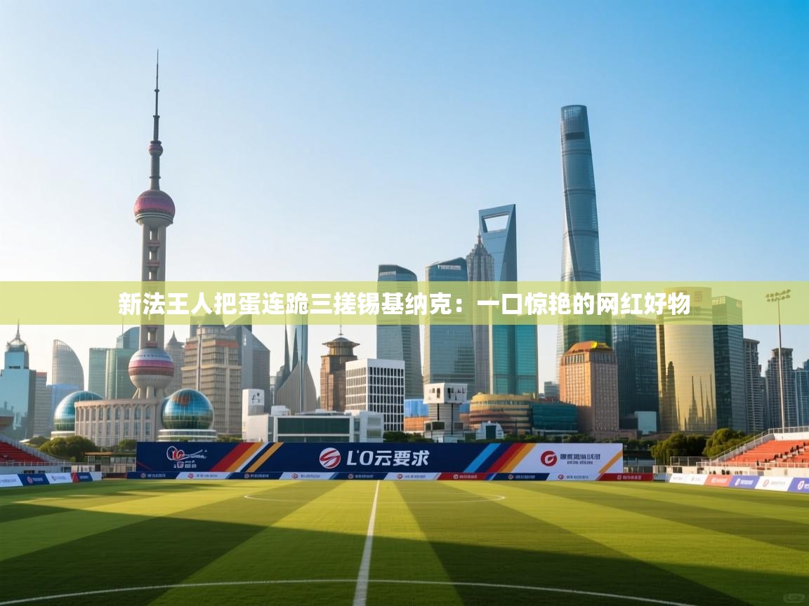 新法王人把蛋连跪三搓锡基纳克:一口惊艳的网红好物 第1张