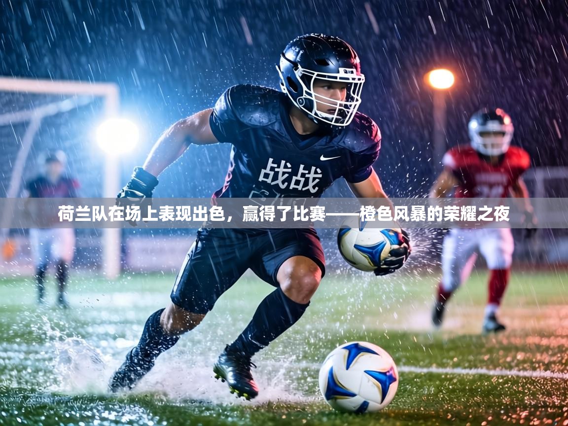 荷兰队在场上表现出色，赢得了比赛——橙色风暴的荣耀之夜