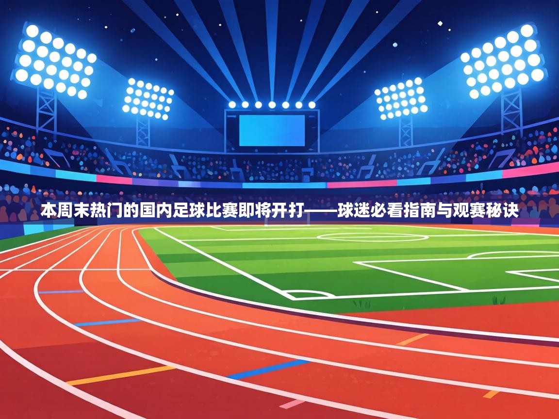 本周末热门的国内足球比赛即将开打——球迷必看指南与观赛秘诀